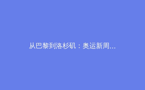 从巴黎到洛杉矶：奥运新周期下中国体育产业的转型与挑战