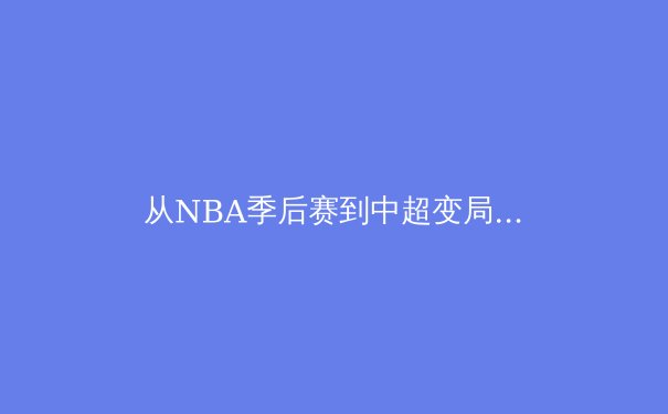 从NBA季后赛到中超变局：体育竞技背后的商业逻辑与未来趋势