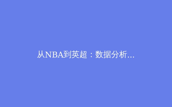 从NBA到英超：数据分析如何重塑现代体育战术体系
